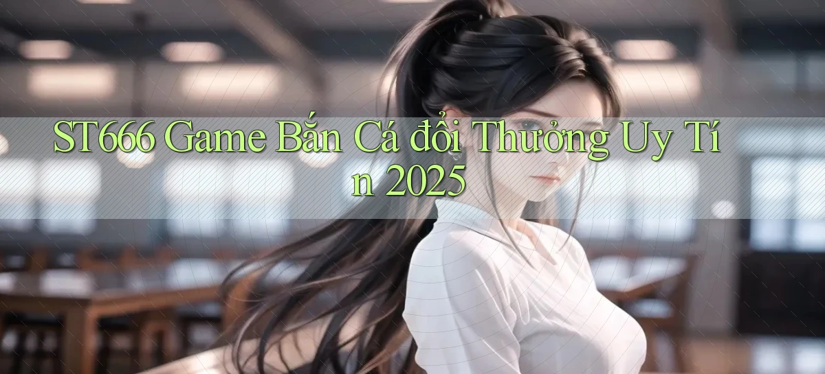 st666  game bắn cá đổi thưởng uy tín 2025