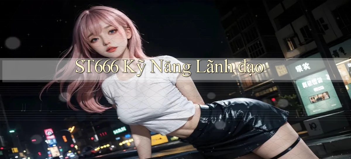 st666  kỹ năng lãnh đạo