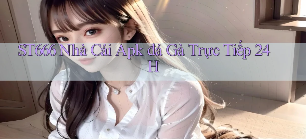 st666  nhà cái apk đá gà trực tiếp 24h