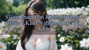 st666 phiên bản không tương thích 7 kinh nghiệm thực tế khắc
