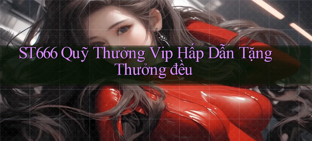 st666  quỹ thưởng vip hấp dẫn tặng thưởng đều