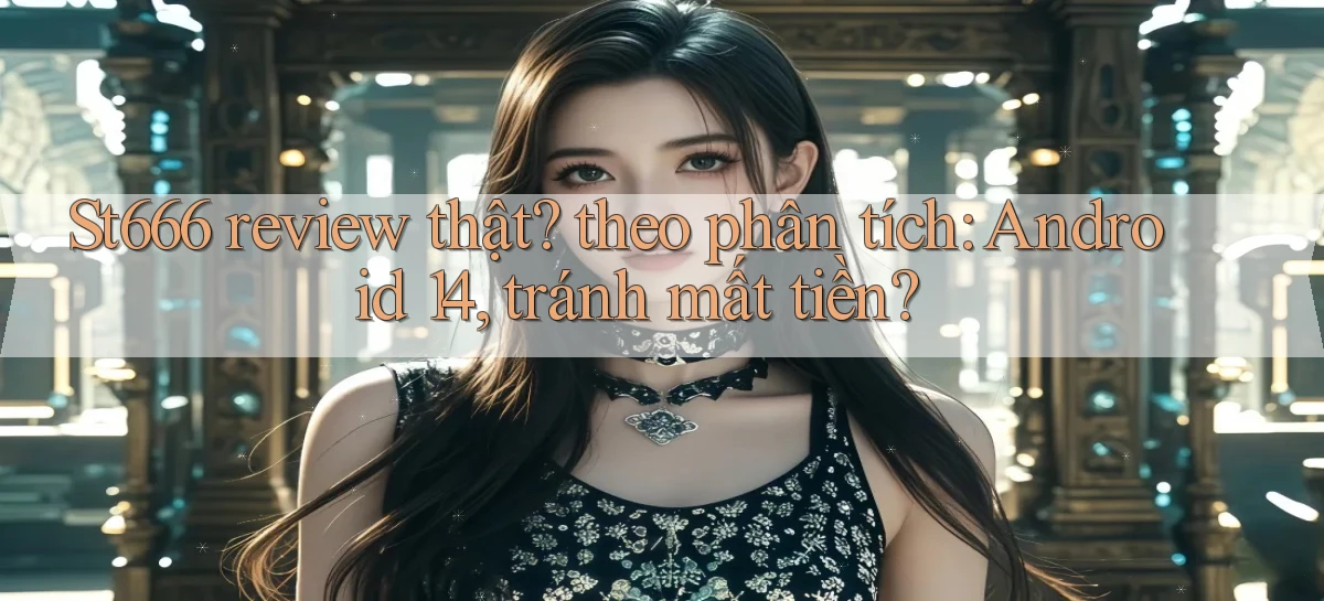 St666 review thật theo phân tích Android 14, tránh mất tiền
