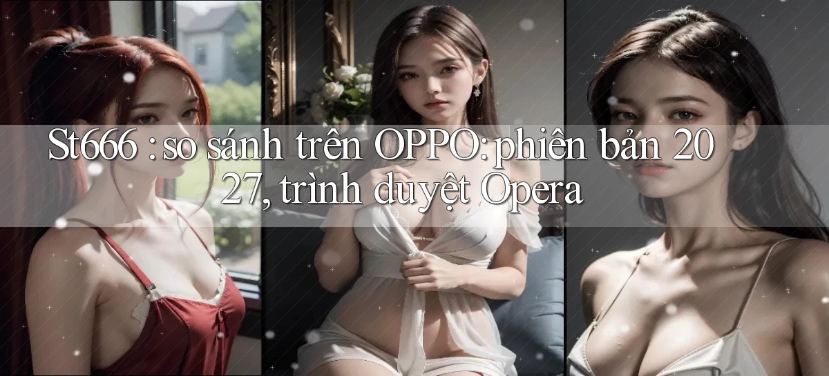 St666 so sánh trên OPPO phiên bản 2027, trình duyệt Opera