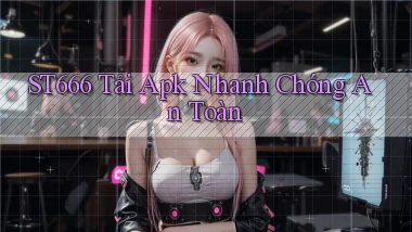 st666  tải apk nhanh chóng an toàn