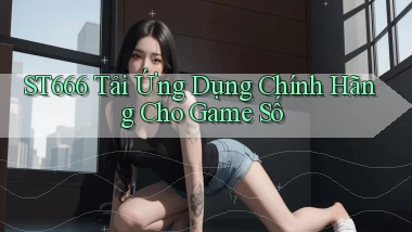 st666   Tải Ứng Dụng Chính Hãng Cho Game Số
