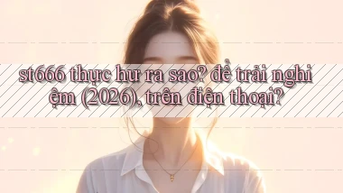 st666 thực hư ra sao để trải nghiệm (2026), trên điện thoại