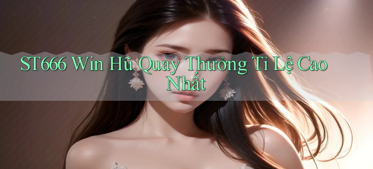st666  win hũ quay thưởng tỉ lệ cao nhất