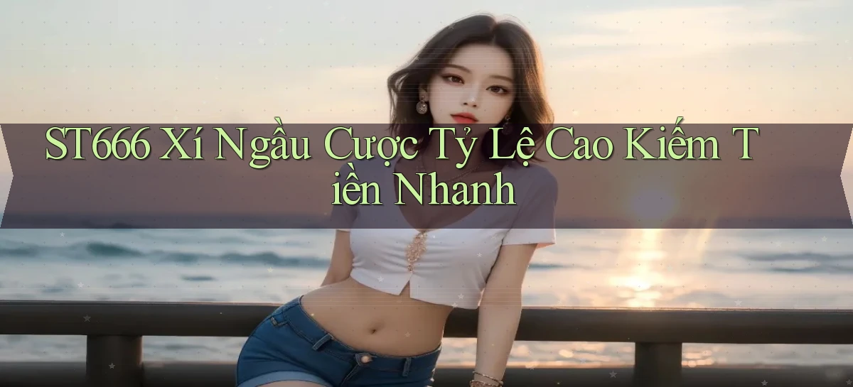 st666  xí ngầu cược tỷ lệ cao kiếm tiền nhanh