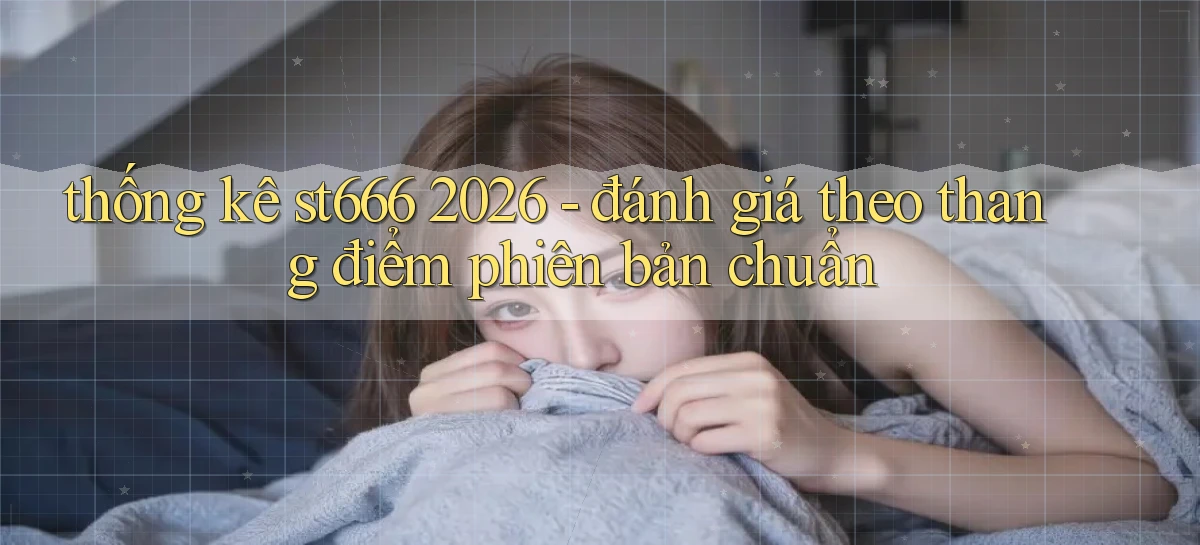 thống kê st666 2026   đánh giá theo thang điểm phiên bản chuẩn