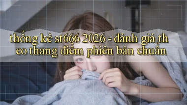 thống kê st666 2026   đánh giá theo thang điểm phiên bản chuẩn