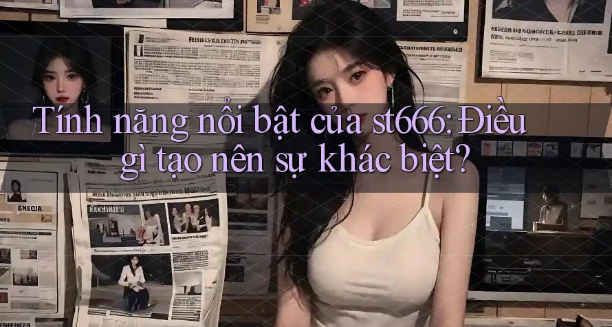Tính năng nổi bật của st666: Điều gì tạo nên sự khác biệt?