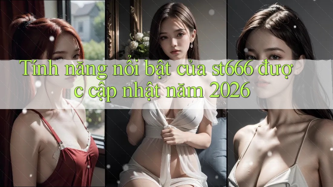 Tính năng nổi bật của st666 được cập nhật năm 2026 Tính năng nổi bật của st666 được cập nhật năm 2026