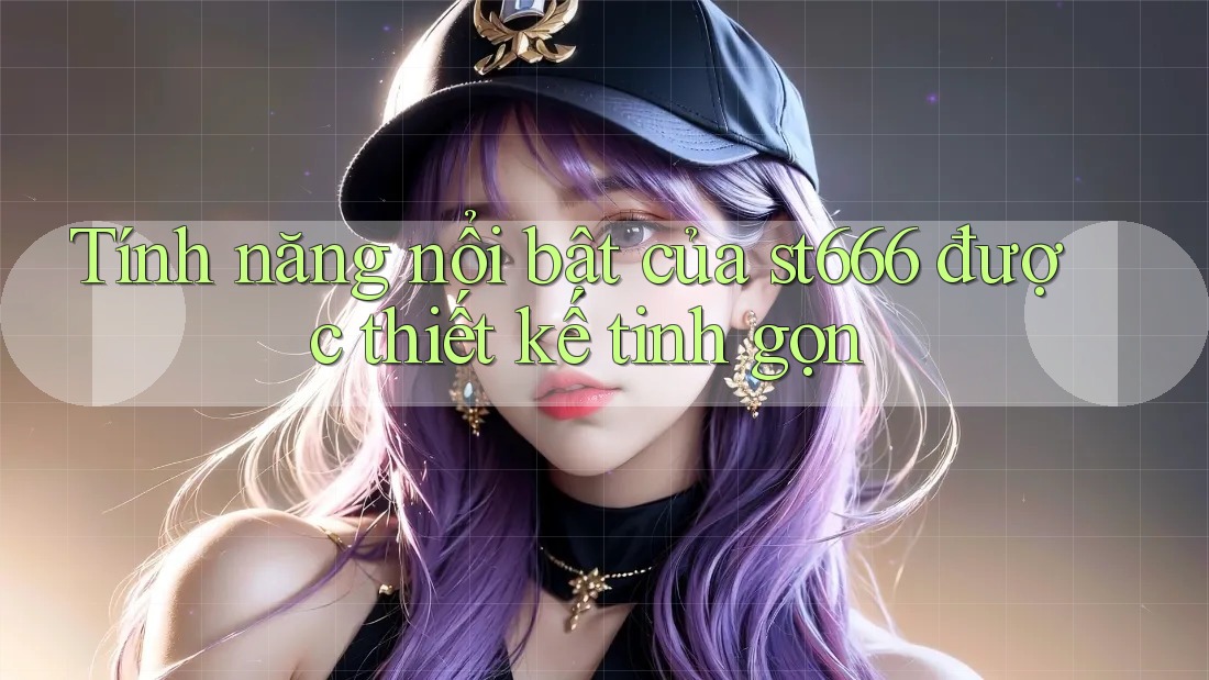 Tính năng nổi bật của st666 được thiết kế tinh gọn Tính năng nổi bật của st666 được thiết kế tinh gọn