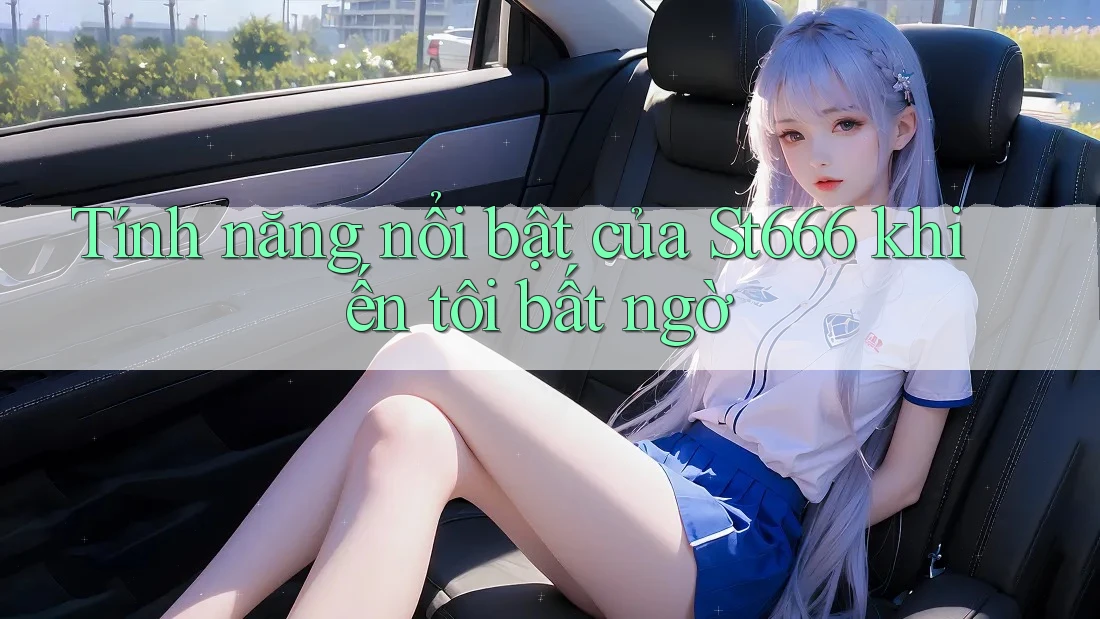Tính năng nổi bật của St666 khiến tôi bất ngờ Tính năng nổi bật của St666 khiến tôi bất ngờ
