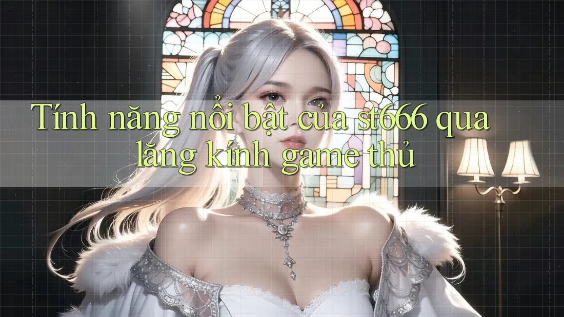 Tính năng nổi bật của st666 qua lăng kính game thủ
