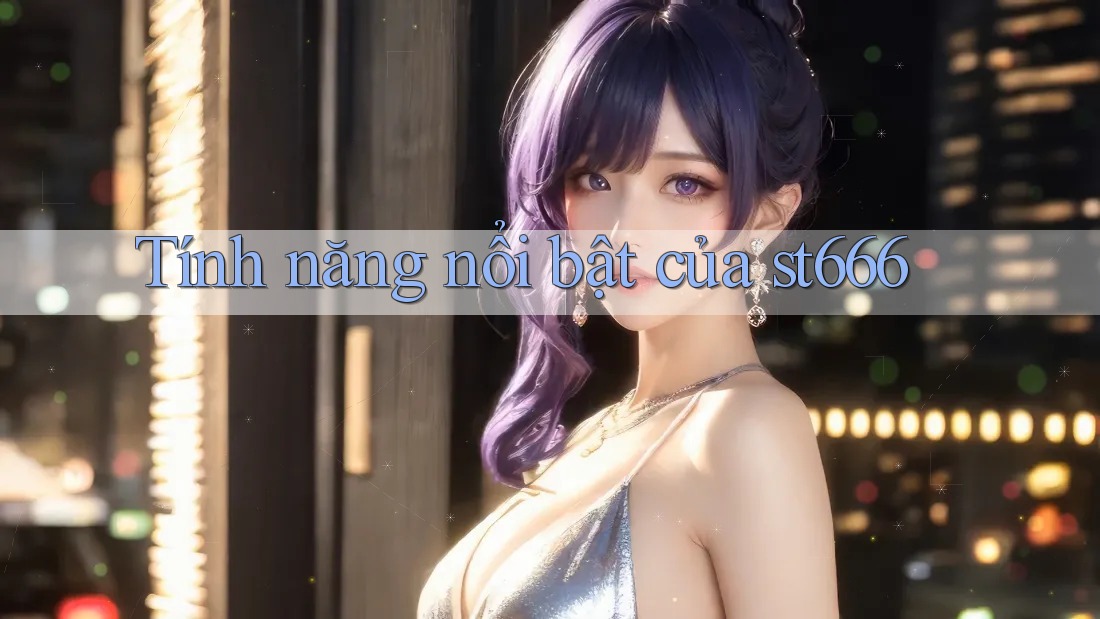 Tính năng nổi bật của st666