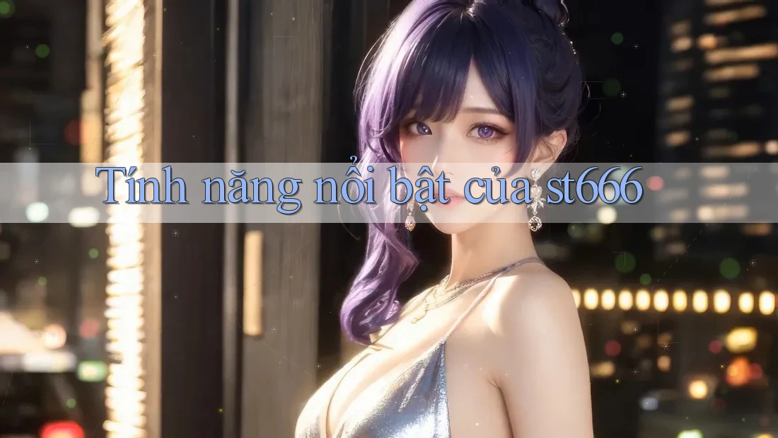 Tính năng nổi bật của st666