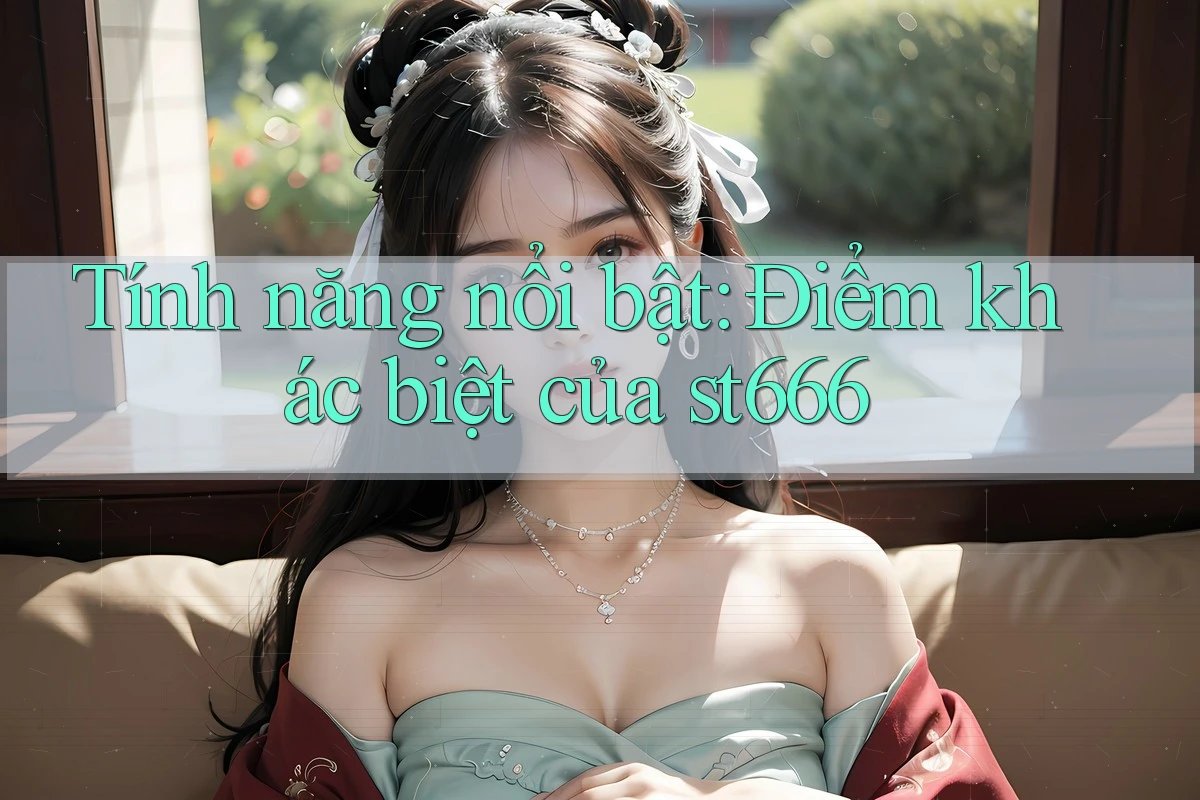 Tính năng nổi bật: Điểm khác biệt của st666