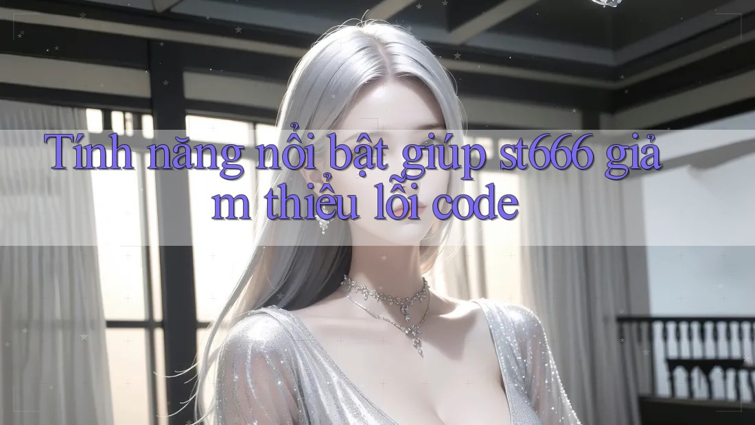 Tính năng nổi bật giúp st666 giảm thiểu lỗi code