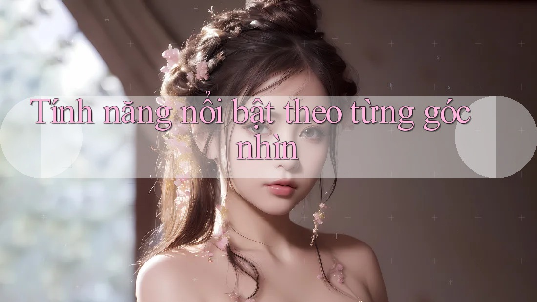 Tính năng nổi bật theo từng góc nhìn