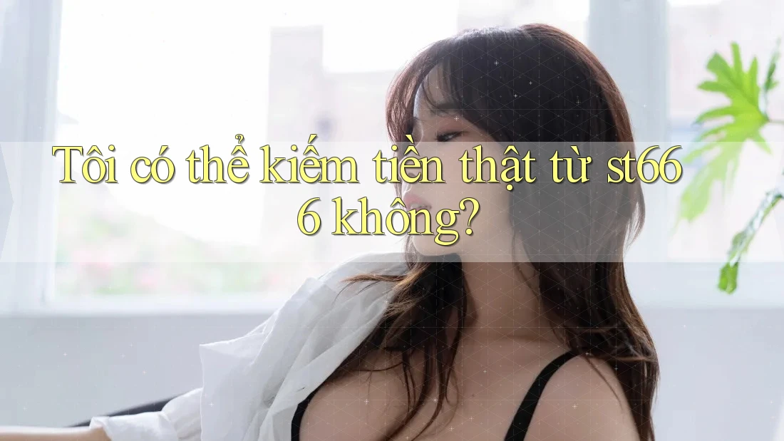 Tôi có thể kiếm tiền thật từ st666 không?