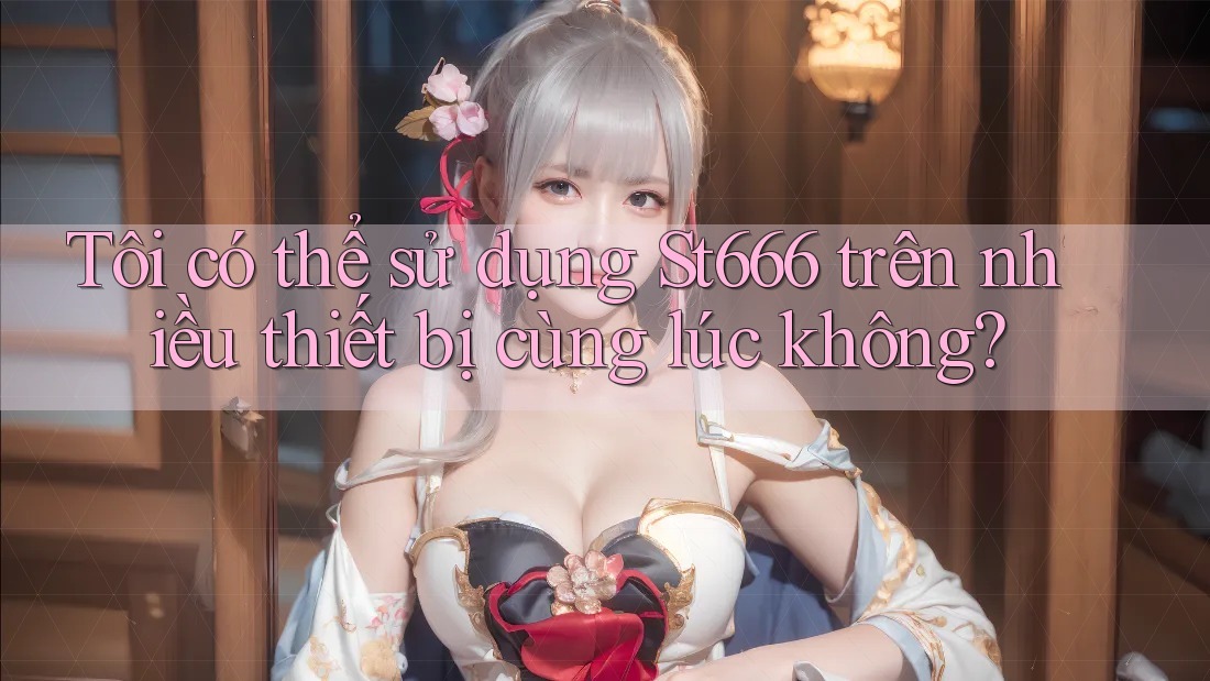 Tôi có thể sử dụng St666 trên nhiều thiết bị cùng lúc không?