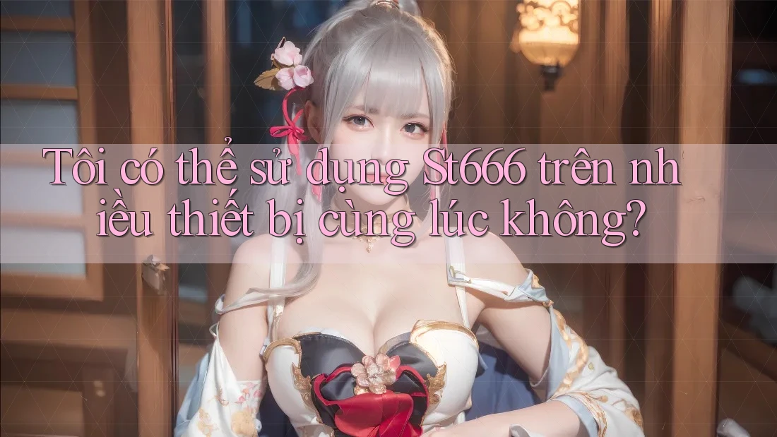 Tôi có thể sử dụng St666 trên nhiều thiết bị cùng lúc không?