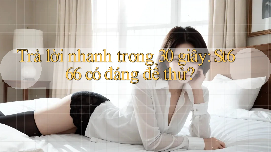 Trả lời nhanh trong 30 giây: St666 có đáng để thử? Trả lời nhanh trong 30 giây: St666 có đáng để thử?
