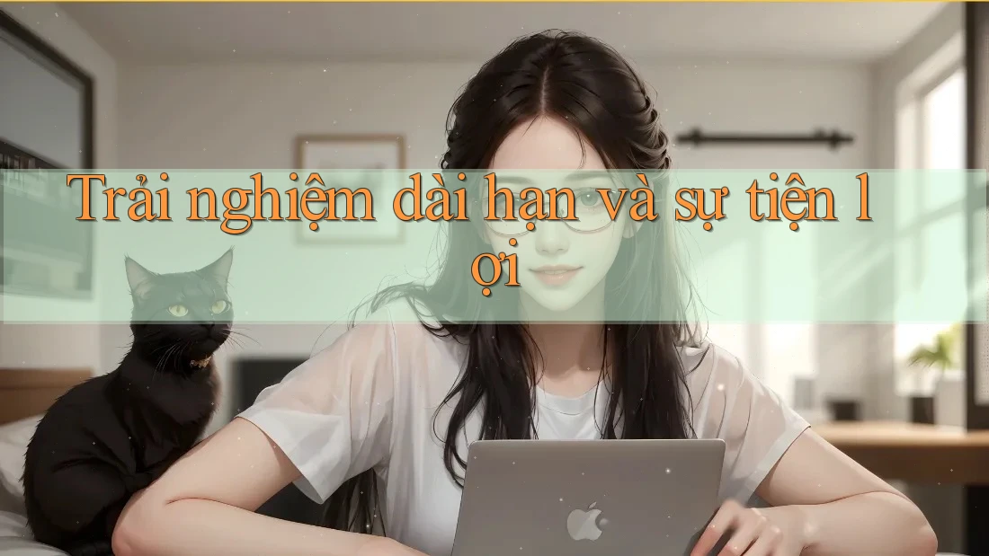 Trải nghiệm dài hạn và sự tiện lợi