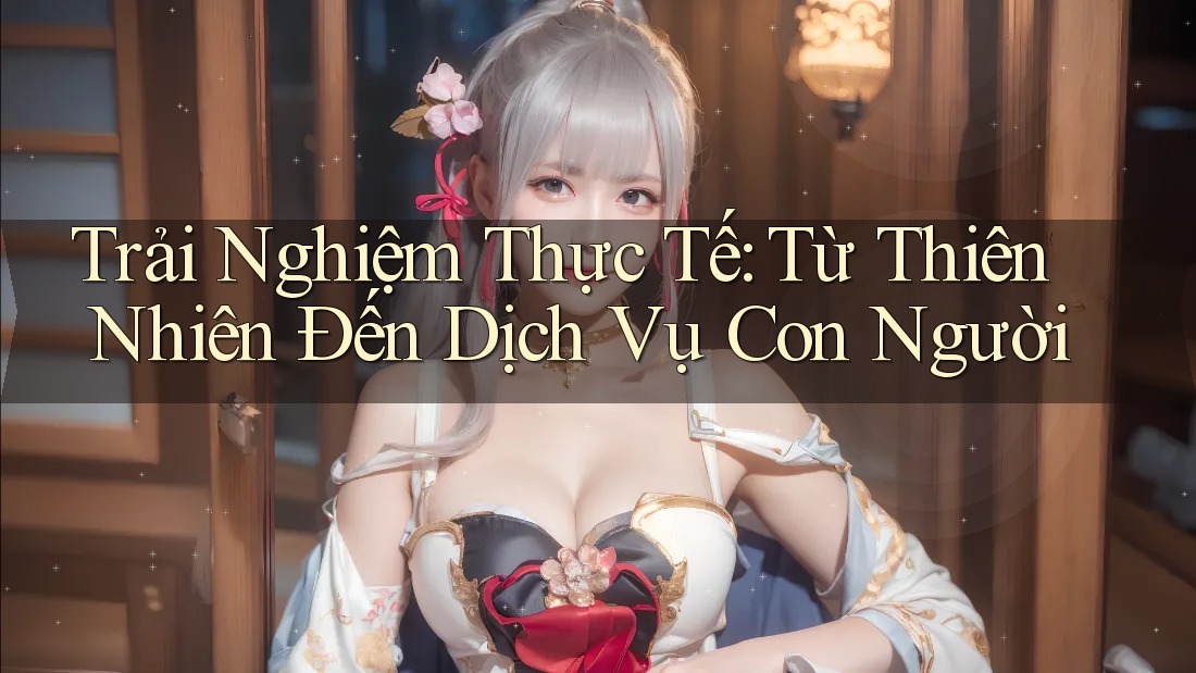 Trải Nghiệm Thực Tế: Từ Thiên Nhiên Đến Dịch Vụ Con Người