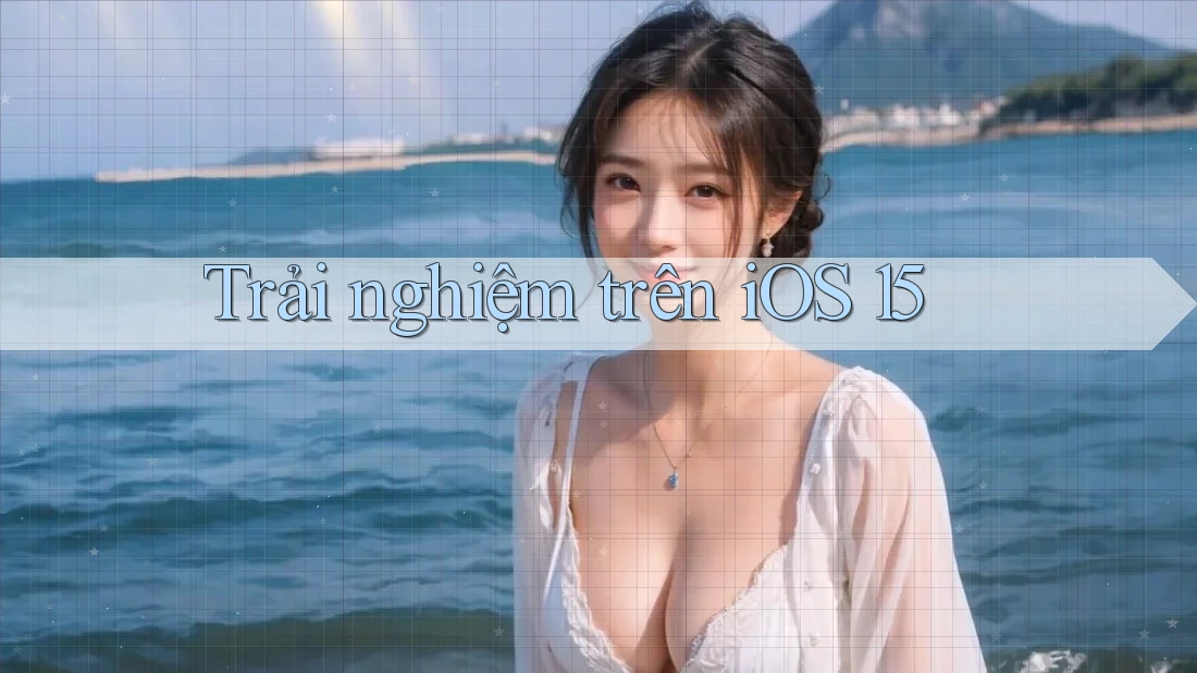 Trải nghiệm trên iOS 15 Trải nghiệm trên iOS 15