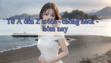 Từ A đến Z st666   chống hack   hôm nay