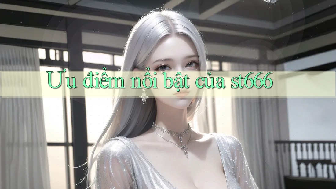Ưu điểm nổi bật của st666