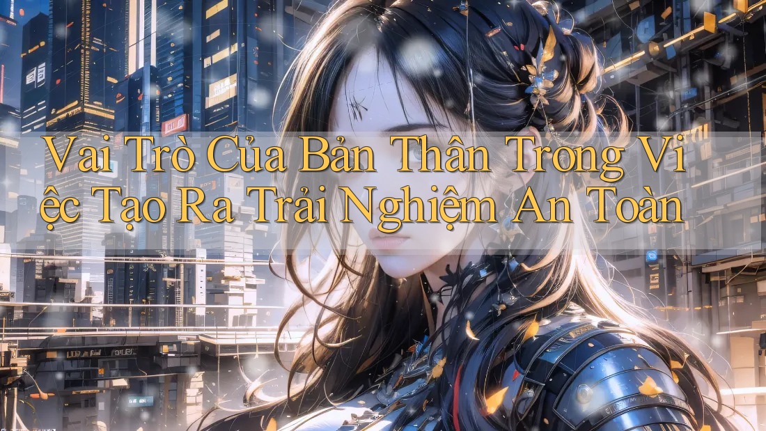 Vai Trò Của Bản Thân Trong Việc Tạo Ra Trải Nghiệm An Toàn
