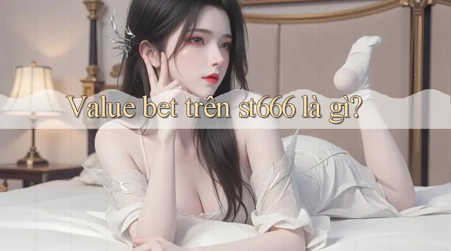 Value bet trên st666 là gì?