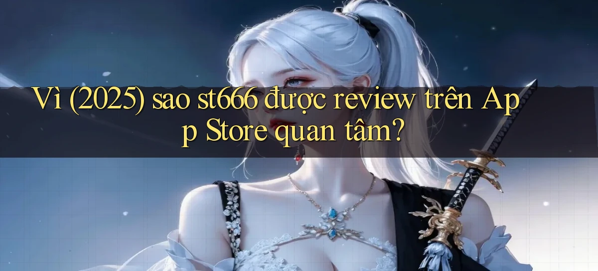 Vì (2025) sao st666 được review trên App Store quan tâm
